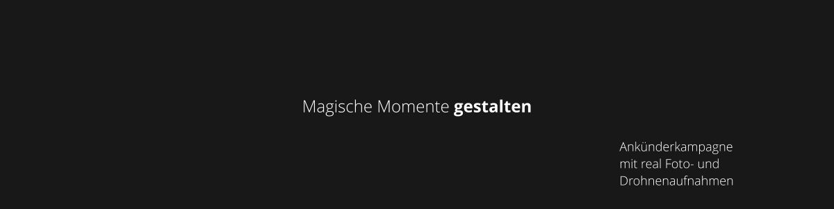 Magische Momente gestalten Ankünderkampagne  mit real Foto- und Drohnenaufnahmen