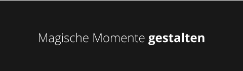 Magische Momente gestalten