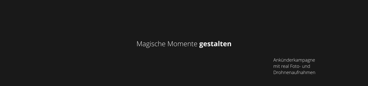 Magische Momente gestalten Ankünderkampagne  mit real Foto- und Drohnenaufnahmen